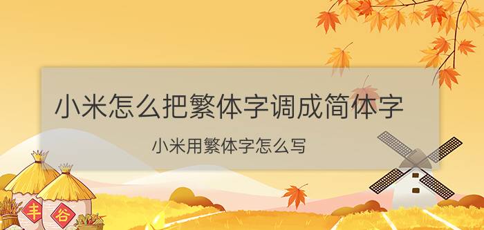 小米怎么把繁体字调成简体字 小米用繁体字怎么写？